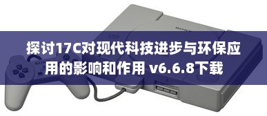 探讨17C对现代科技进步与环保应用的影响和作用 v6.6.8下载